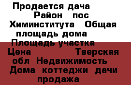 Продается дача,. .  › Район ­ пос. Химинститута › Общая площадь дома ­ 50 › Площадь участка ­ 6 › Цена ­ 800 000 - Тверская обл. Недвижимость » Дома, коттеджи, дачи продажа   